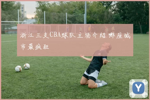 浙江三支CBA球队主场介绍 哪座城市最疯狂