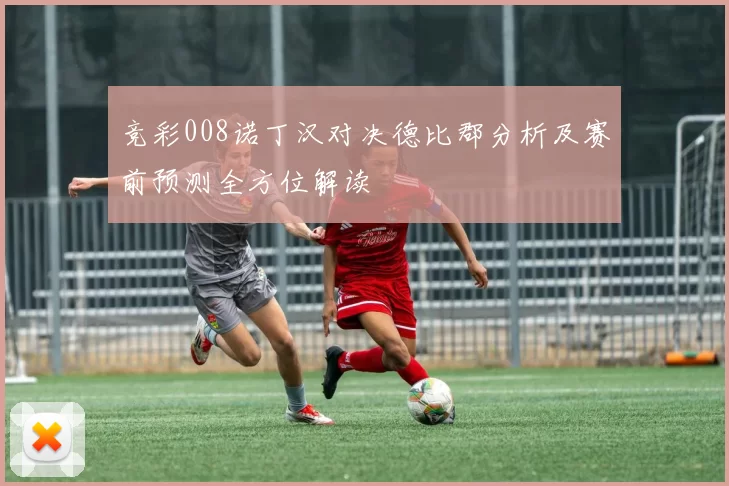 竞彩008诺丁汉对决德比郡分析及赛前预测全方位解读