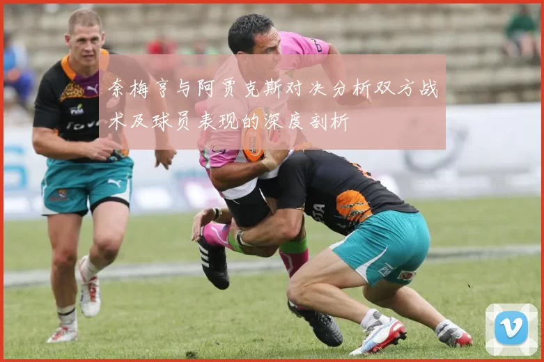 奈梅亨与阿贾克斯对决分析双方战术及球员表现的深度剖析