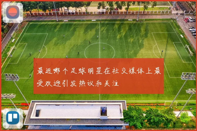 最近哪个足球明星在社交媒体上最受欢迎引发热议和关注