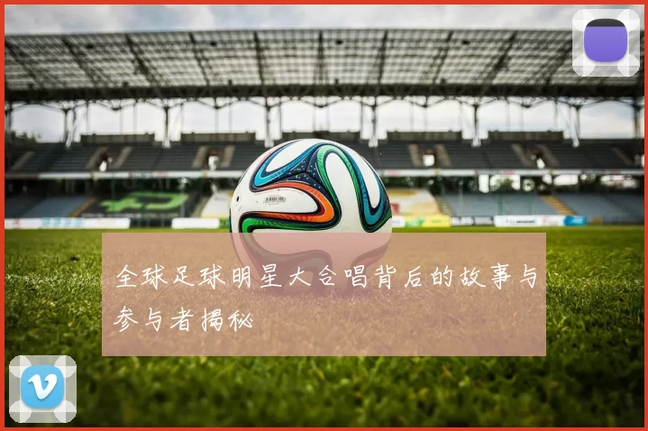 全球足球明星大合唱背后的故事与参与者揭秘