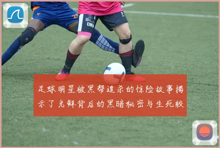 足球明星被黑帮追杀的惊险故事揭示了光鲜背后的黑暗秘密与生死较量