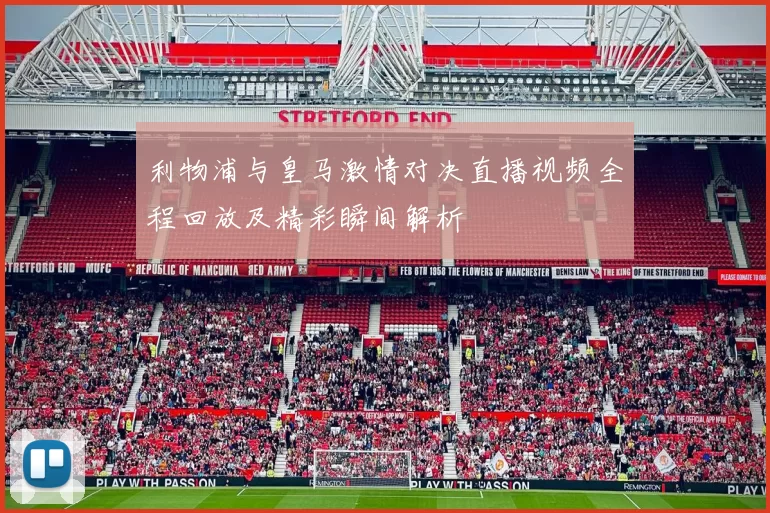 利物浦与皇马激情对决直播视频全程回放及精彩瞬间解析