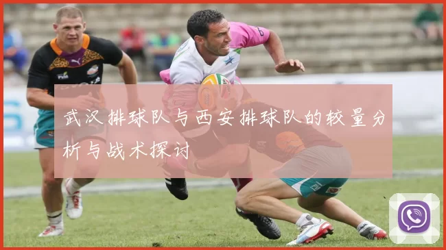 武汉排球队与西安排球队的较量分析与战术探讨