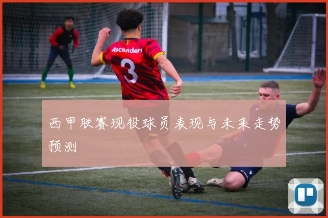 西甲联赛现役球员表现与未来走势预测