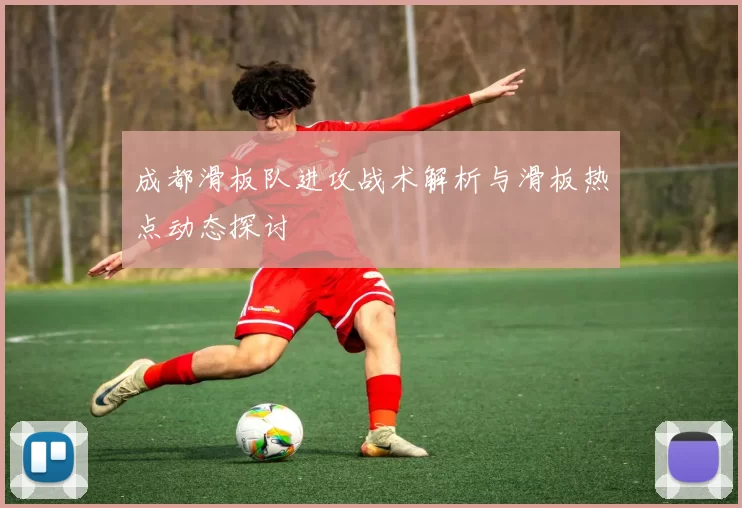 成都滑板队进攻战术解析与滑板热点动态探讨
