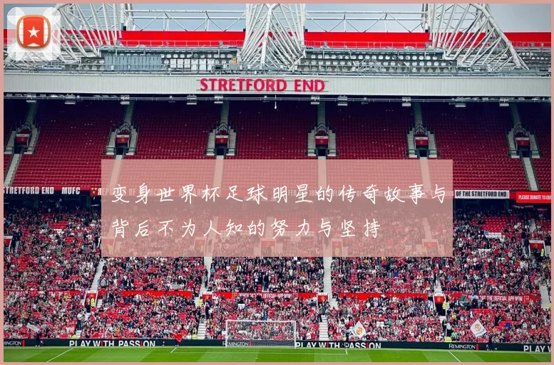 变身世界杯足球明星的传奇故事与背后不为人知的努力与坚持