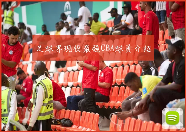 足球界现役最强CBA球员介绍