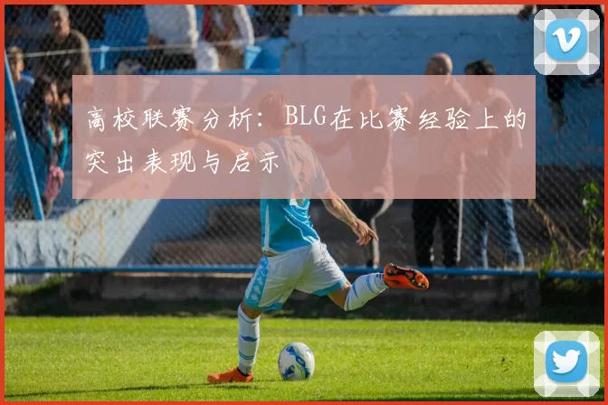 高校联赛分析：BLG在比赛经验上的突出表现与启示