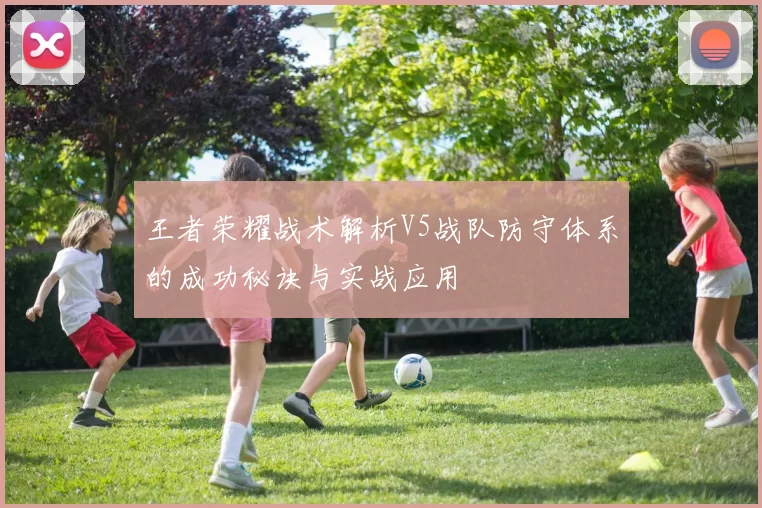 王者荣耀战术解析V5战队防守体系的成功秘诀与实战应用