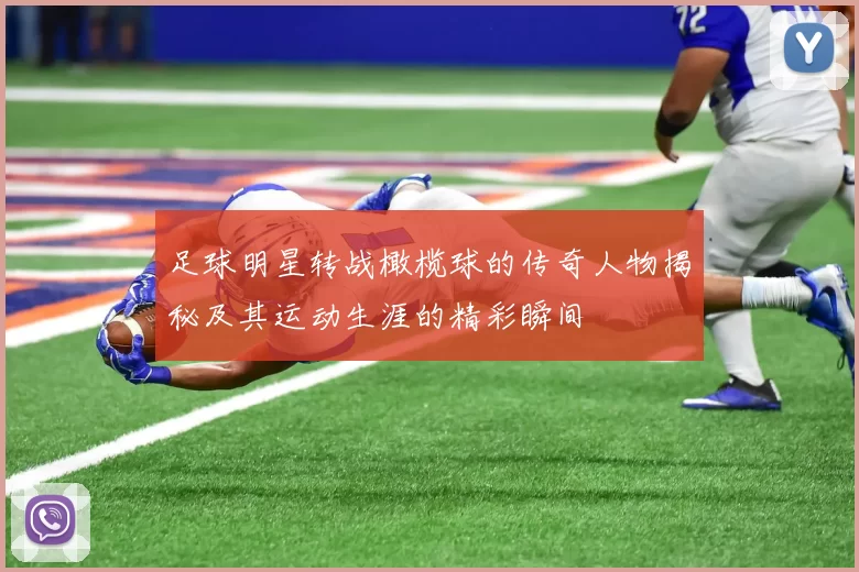 足球明星转战橄榄球的传奇人物揭秘及其运动生涯的精彩瞬间