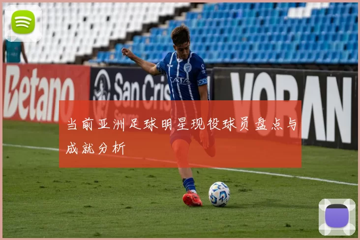当前亚洲足球明星现役球员盘点与成就分析
