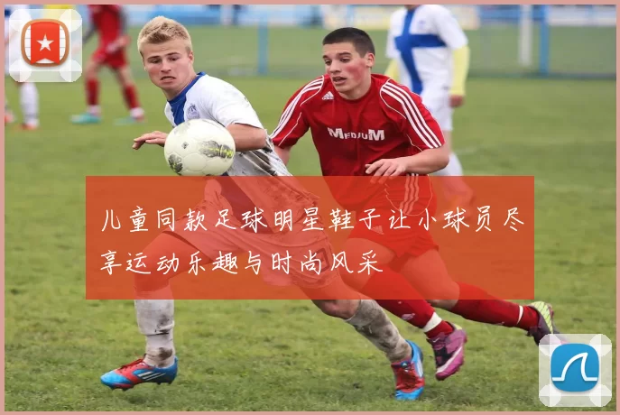儿童同款足球明星鞋子让小球员尽享运动乐趣与时尚风采