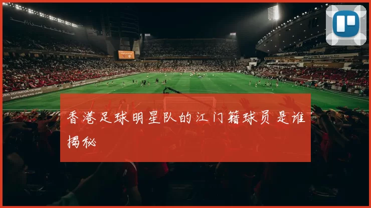 香港足球明星队的江门籍球员是谁揭秘