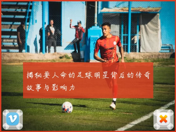 揭秘要人命的足球明星背后的传奇故事与影响力