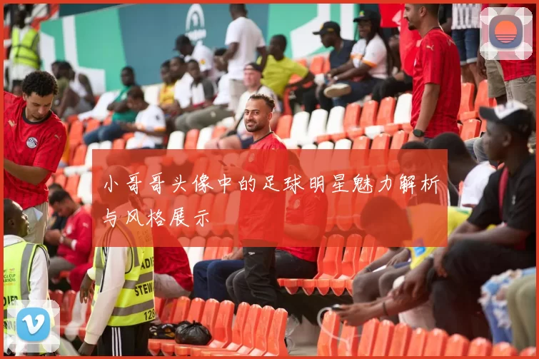 小哥哥头像中的足球明星魅力解析与风格展示
