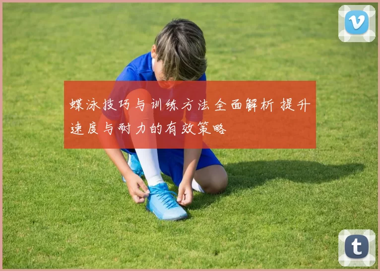 蝶泳技巧与训练方法全面解析 提升速度与耐力的有效策略