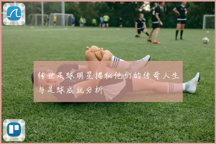转世足球明星揭秘他们的传奇人生与足球成就分析