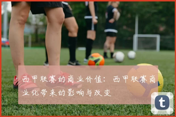 西甲联赛的商业价值：西甲联赛商业化带来的影响与改变