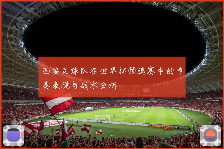 西安足球队在世界杯预选赛中的节奏表现与战术分析