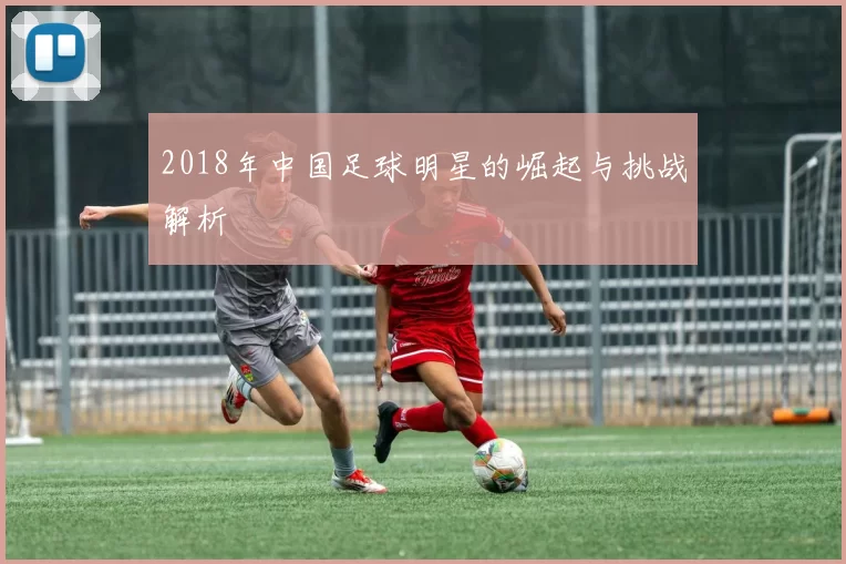 2018年中国足球明星的崛起与挑战解析