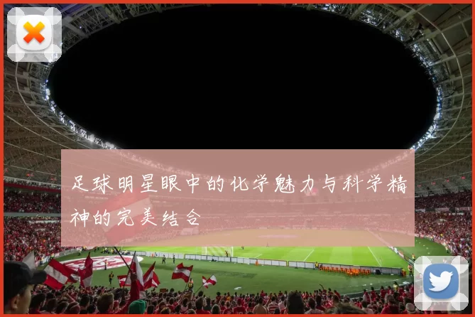 足球明星眼中的化学魅力与科学精神的完美结合