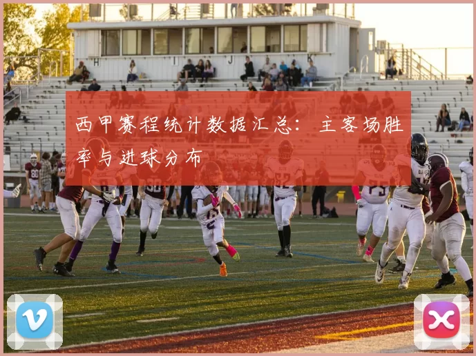 西甲赛程统计数据汇总：主客场胜率与进球分布