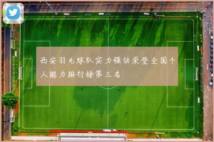 西安羽毛球队实力强劲荣登全国个人能力排行榜第三名