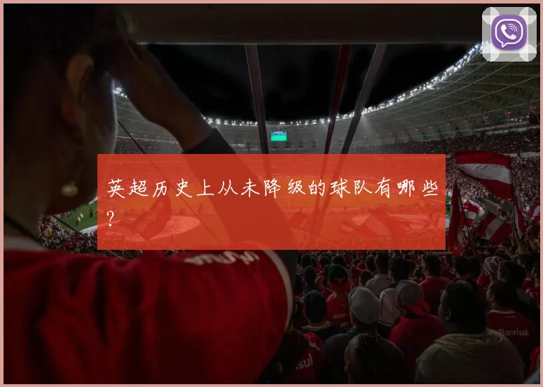 英超历史上从未降级的球队有哪些？