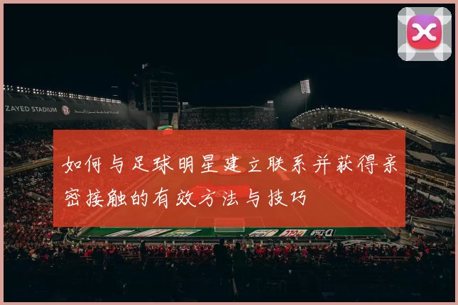 如何与足球明星建立联系并获得亲密接触的有效方法与技巧
