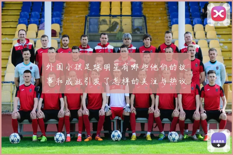 外国小孩足球明星有哪些他们的故事和成就引发了怎样的关注与热议