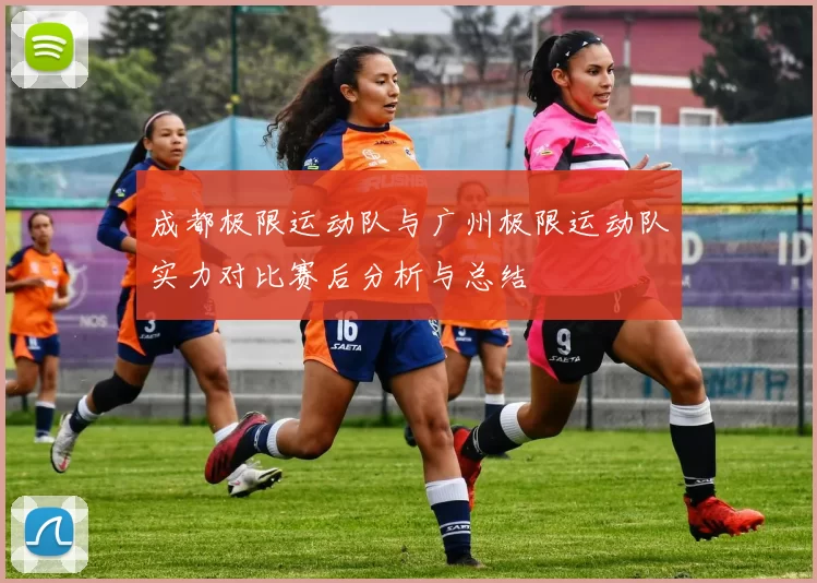 成都极限运动队与广州极限运动队实力对比赛后分析与总结