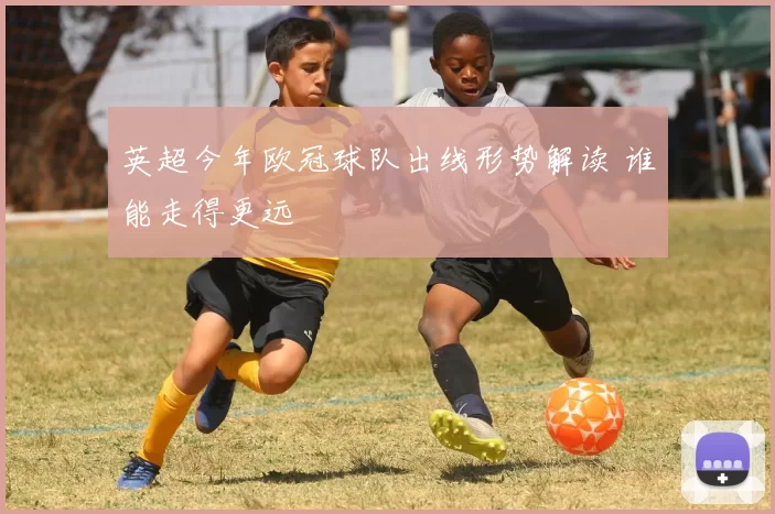 英超今年欧冠球队出线形势解读 谁能走得更远