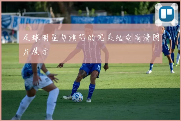 足球明星与棋艺的完美结合高清图片展示