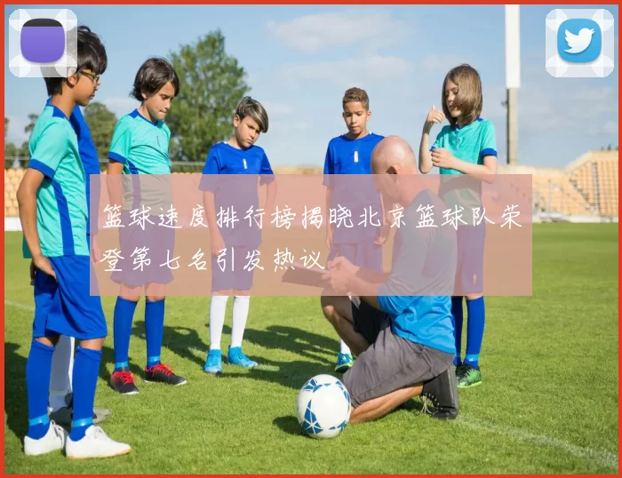 篮球速度排行榜揭晓北京篮球队荣登第七名引发热议