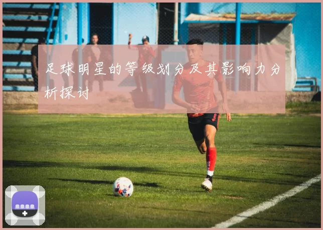 足球明星的等级划分及其影响力分析探讨