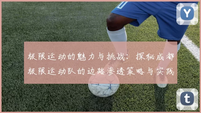极限运动的魅力与挑战：探秘成都极限运动队的边路渗透策略与实践