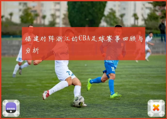 福建对阵浙江的CBA足球赛事回顾与分析