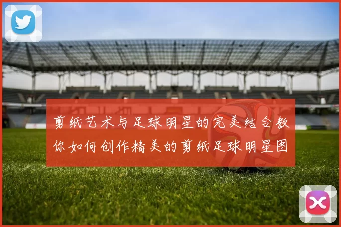 剪纸艺术与足球明星的完美结合教你如何创作精美的剪纸足球明星图片