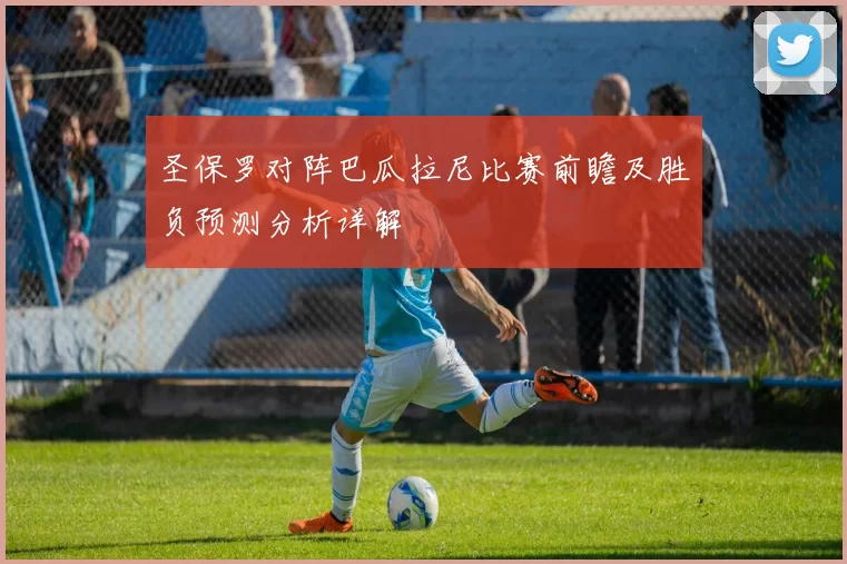 圣保罗对阵巴瓜拉尼比赛前瞻及胜负预测分析详解