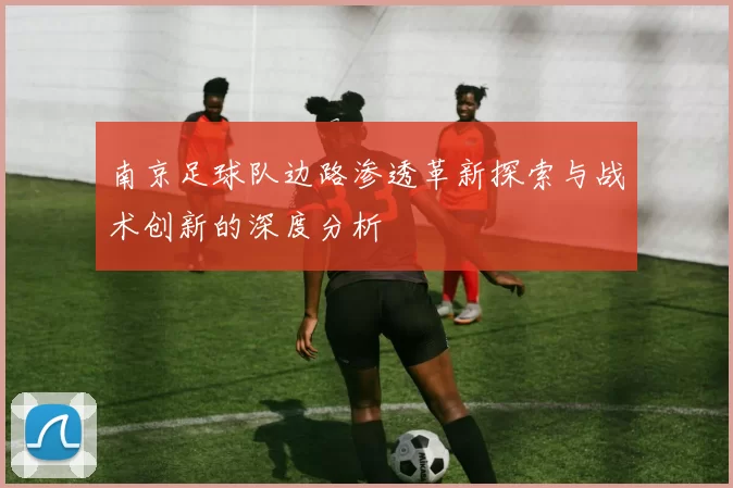 南京足球队边路渗透革新探索与战术创新的深度分析