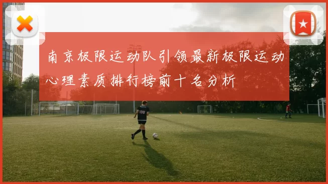南京极限运动队引领最新极限运动心理素质排行榜前十名分析