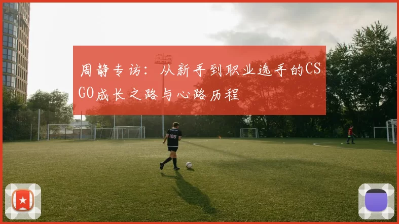周静专访：从新手到职业选手的CSGO成长之路与心路历程
