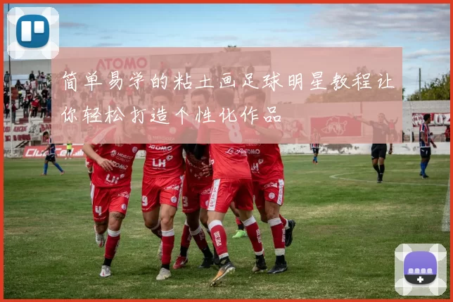 简单易学的粘土画足球明星教程让你轻松打造个性化作品