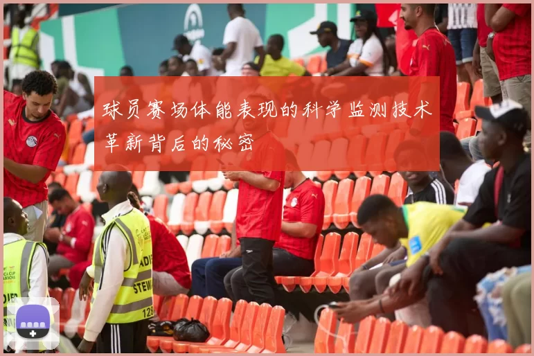 球员赛场体能表现的科学监测技术革新背后的秘密