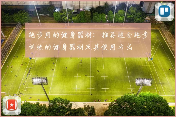 跑步用的健身器材：推荐适合跑步训练的健身器材及其使用方式