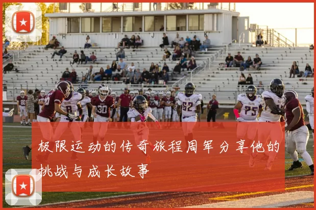 极限运动的传奇旅程周军分享他的挑战与成长故事