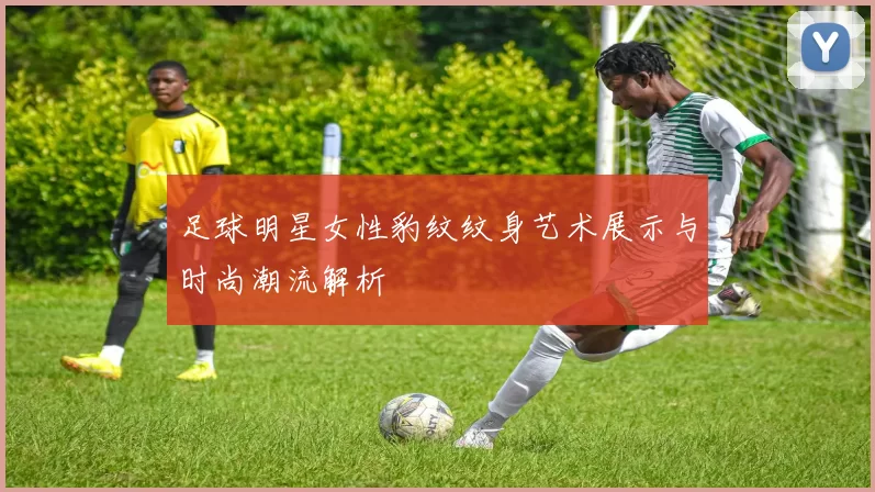 足球明星女性豹纹纹身艺术展示与时尚潮流解析