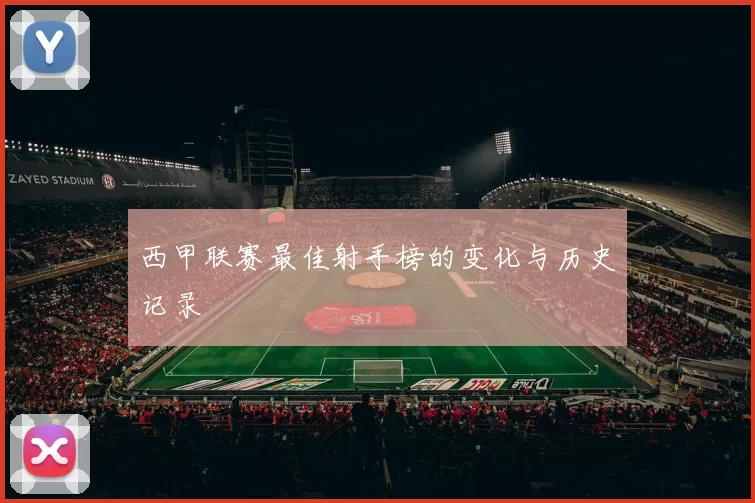 西甲联赛最佳射手榜的变化与历史记录