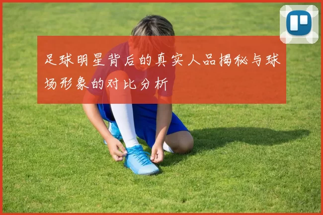 足球明星背后的真实人品揭秘与球场形象的对比分析